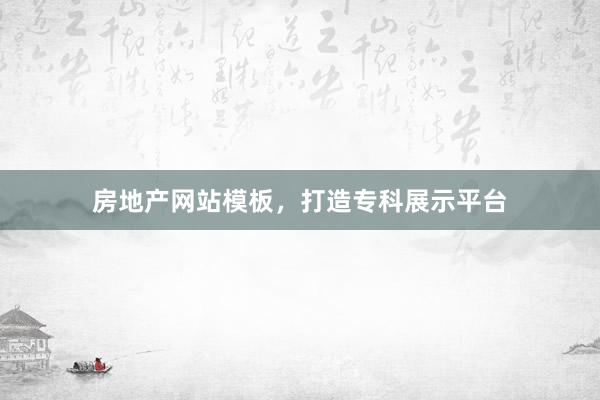 房地产网站模板，打造专科展示平台